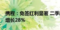 携程：免签红利显著 二季度入境游订单环比增长28%