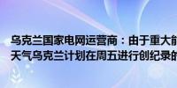 乌克兰国家电网运营商：由于重大能源基础设施损坏和炎热天气乌克兰计划在周五进行创纪录的电力进口