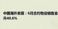 中国海外发展：6月合约物业销售金额约466.77亿元 同比上升40.6%