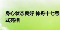 身心状态良好 神舟十七号乘组太空归来后正式亮相