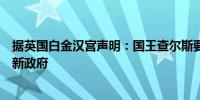 据英国白金汉宫声明：国王查尔斯要求工党领袖斯塔默组建新政府