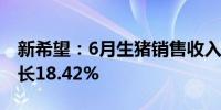 新希望：6月生猪销售收入23.14亿元 同比增长18.42%