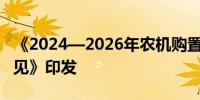 《2024—2026年农机购置与应用补贴实施意见》印发