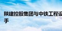 陕建控股集团与中铁工程设计咨询集团战略携手