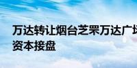 万达转让烟台芝罘万达广场 新华保险、中金资本接盘