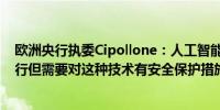 欧洲央行执委Cipollone：人工智能（AI）可以帮助各大央行但需要对这种技术有安全保护措施