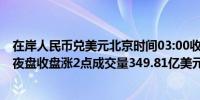 在岸人民币兑美元北京时间03:00收报7.2697较上一交易日夜盘收盘涨2点成交量349.81亿美元