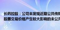 长药控股：公司未发现近期公共传媒报道可能或已经对公司股票交易价格产生较大影响的未公开重大信息