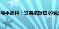 隆平高科：签署抗螟虫水稻及小麦新品种合同