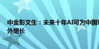 中金彭文生：未来十年AI可为中国带来年均0.8个百分点额外增长