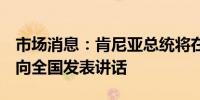 市场消息：肯尼亚总统将在当地时间下午1点向全国发表讲话