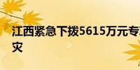 江西紧急下拨5615万元专项资金支持防汛救灾