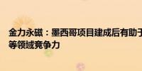 金力永磁：墨西哥项目建成后有助于提升公司在人形机器人等领域竞争力