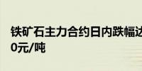 铁矿石主力合约日内跌幅达2.00%现报845.50元/吨