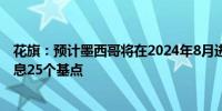 花旗：预计墨西哥将在2024年8月进行一次利率调整预计降息25个基点