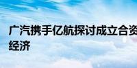 广汽携手亿航探讨成立合资公司加快布局低空经济