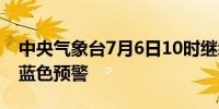 中央气象台7月6日10时继续发布强对流天气蓝色预警