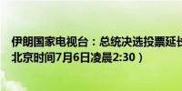 伊朗国家电视台：总统决选投票延长至当地时间晚上10点（北京时间7月6日凌晨2:30）