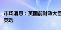 市场消息：英国前财政大臣亨特退出保守党党竞选