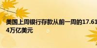 美国上周银行存款从前一周的17.613万亿美元下降至17.594万亿美元