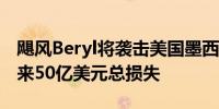 飓风Beryl将袭击美国墨西哥湾产油区可能带来50亿美元总损失