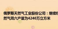 俄罗斯天然气工业股份公司：继续经由乌克兰向欧洲输送天然气周六产量为4240万立方米