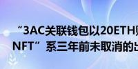 “3AC关联钱包以20ETH购买NeonVillageNFT”系三年前未取消的出价