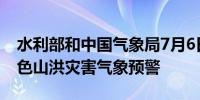 水利部和中国气象局7月6日18时联合发布黄色山洪灾害气象预警