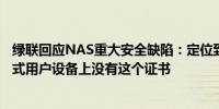 绿联回应NAS重大安全缺陷：定位到该问题属于体验帐号正式用户设备上没有这个证书