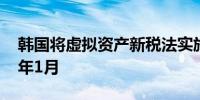 韩国将虚拟资产新税法实施时间推迟至2025年1月