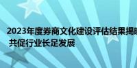 2023年度券商文化建设评估结果揭晓：监管层深化文化导向 共促行业长足发展