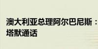 澳大利亚总理阿尔巴尼斯：与新任英国首相斯塔默通话