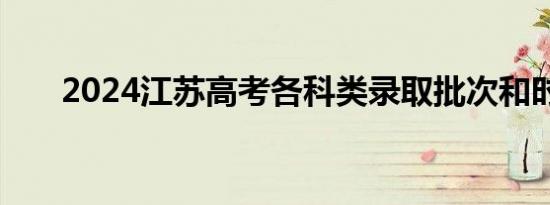 2024江苏高考各科类录取批次和时间