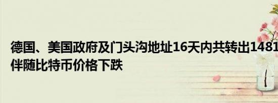 德国、美国政府及门头沟地址16天内共转出14817.1枚BTC 伴随比特币价格下跌