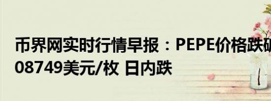 币界网实时行情早报：PEPE价格跌破0.000008749美元/枚 日内跌