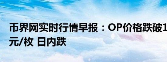 币界网实时行情早报：OP价格跌破1.3167美元/枚 日内跌