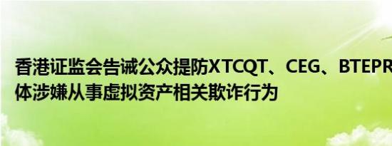 香港证监会告诫公众提防XTCQT、CEG、BTEPRO等七家实体涉嫌从事虚拟资产相关欺诈行为