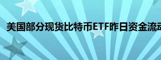 美国部分现货比特币ETF昨日资金流动情况