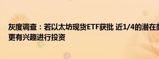 灰度调查：若以太坊现货ETF获批 近1/4的潜在美国选民将更有兴趣进行投资