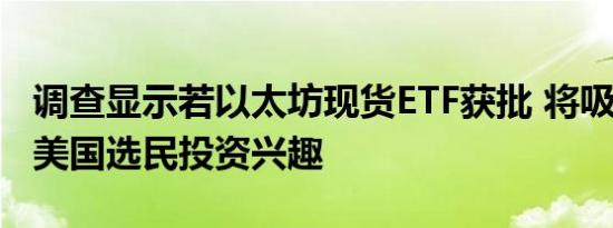 调查显示若以太坊现货ETF获批 将吸引近1/4美国选民投资兴趣