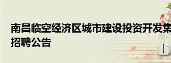 南昌临空经济区城市建设投资开发集团2024招聘公告