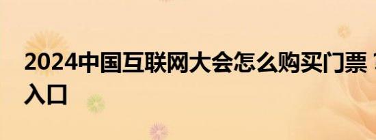 2024中国互联网大会怎么购买门票？附购票入口