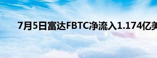 7月5日富达FBTC净流入1.174亿美元