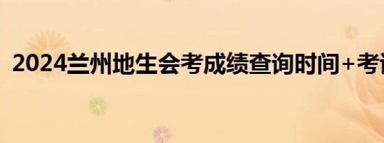 2024兰州地生会考成绩查询时间+考试时间