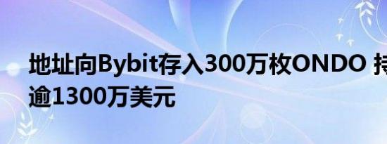 地址向Bybit存入300万枚ONDO 持仓价值逾1300万美元