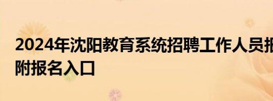 2024年沈阳教育系统招聘工作人员报名时间 附报名入口