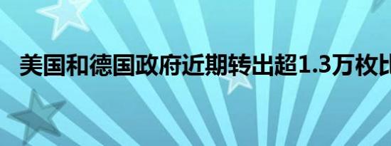 美国和德国政府近期转出超1.3万枚比特币