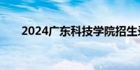 2024广东科技学院招生录取查询入口