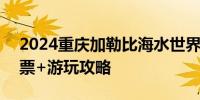 2024重庆加勒比海水世界开园时间+优惠门票+游玩攻略