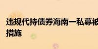 违规代持债券海南一私募被监管采取责令改正措施